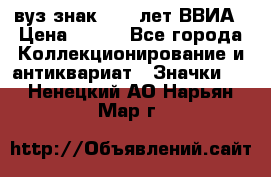 1.1) вуз знак : 50 лет ВВИА › Цена ­ 390 - Все города Коллекционирование и антиквариат » Значки   . Ненецкий АО,Нарьян-Мар г.